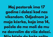 Pastorak sa 17 godina dolazi vikendom nama u posjetu, a onda moja kcerka od 14 godina mi je rekla nesto sto mi je krv sledilo!